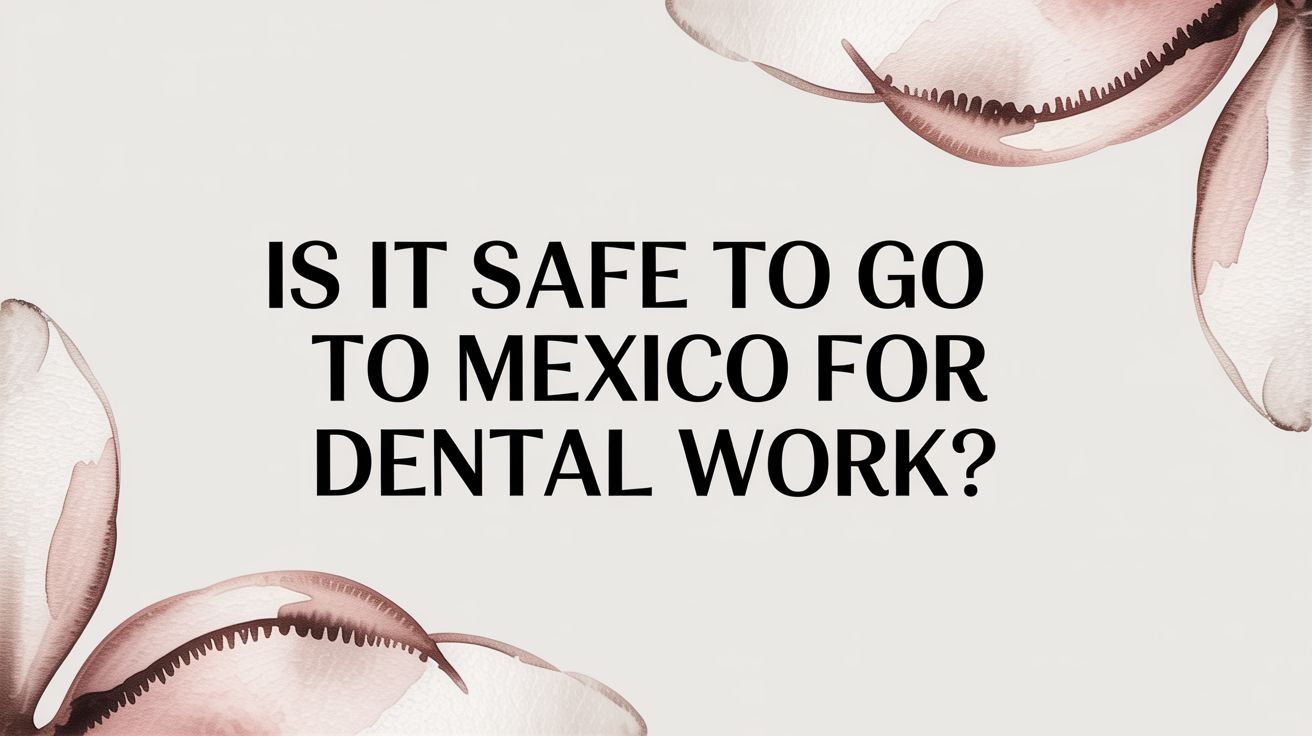 Is It Safe to Go to Mexico for Dental Work? The Dentist’s Honest Answer