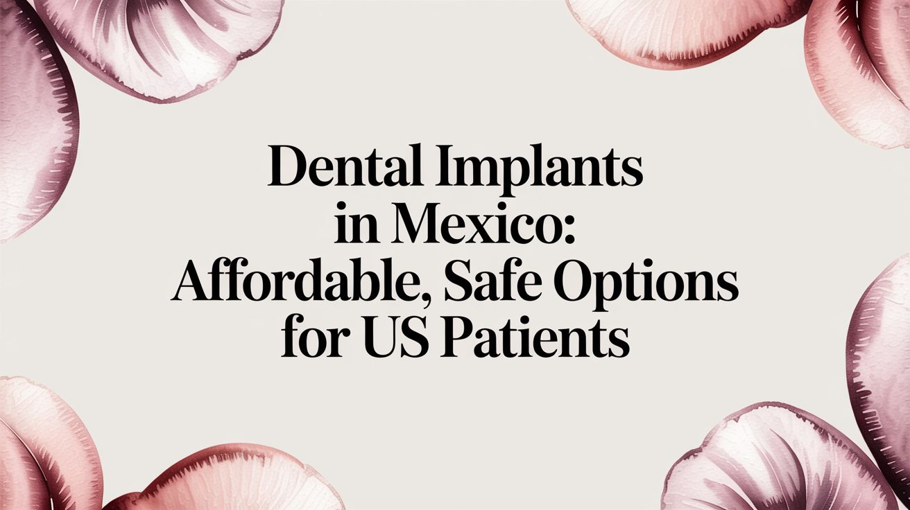 Dental Implants in Mexico: An Expert Guide for US Patients