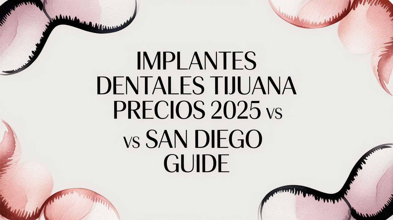 Implantes Dentales Tijuana Precios 2025 vs San Diego: A Dentist’s Guide