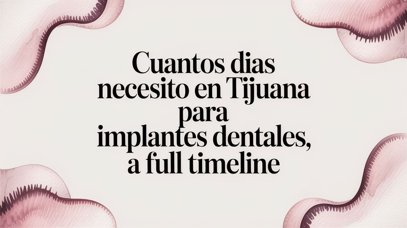 How Many Days Do I Need in Tijuana for Dental Implants? A Full Timeline